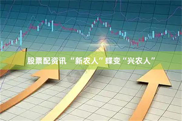 股票配资讯 “新农人”蝶变“兴农人”