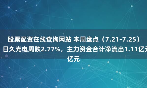 股票配资在线查询网站 本周盘点（7.21-7.25）：日久光电周跌2.77%，主力资金合计净流出1.11亿元