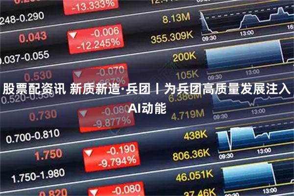 股票配资讯 新质新造·兵团丨为兵团高质量发展注入AI动能
