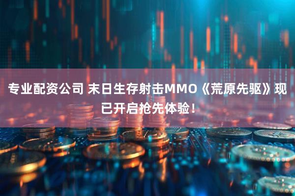 专业配资公司 末日生存射击MMO《荒原先驱》现已开启抢先体验！