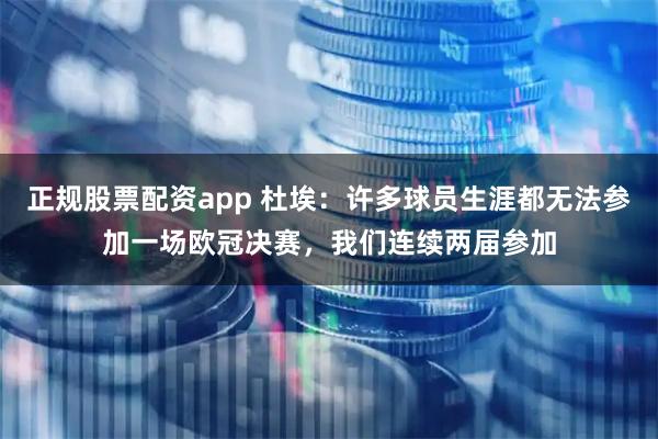 正规股票配资app 杜埃：许多球员生涯都无法参加一场欧冠决赛，我们连续两届参加