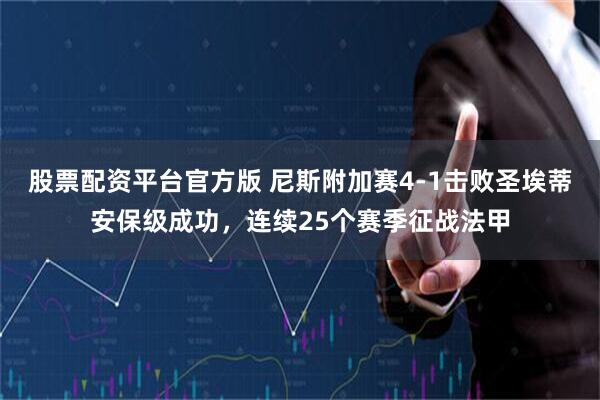 股票配资平台官方版 尼斯附加赛4-1击败圣埃蒂安保级成功，连续25个赛季征战法甲