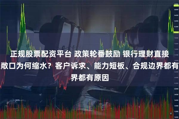正规股票配资平台 政策轮番鼓励 银行理财直接权益敞口为何缩水？客户诉求、能力短板、合规边界都有原因